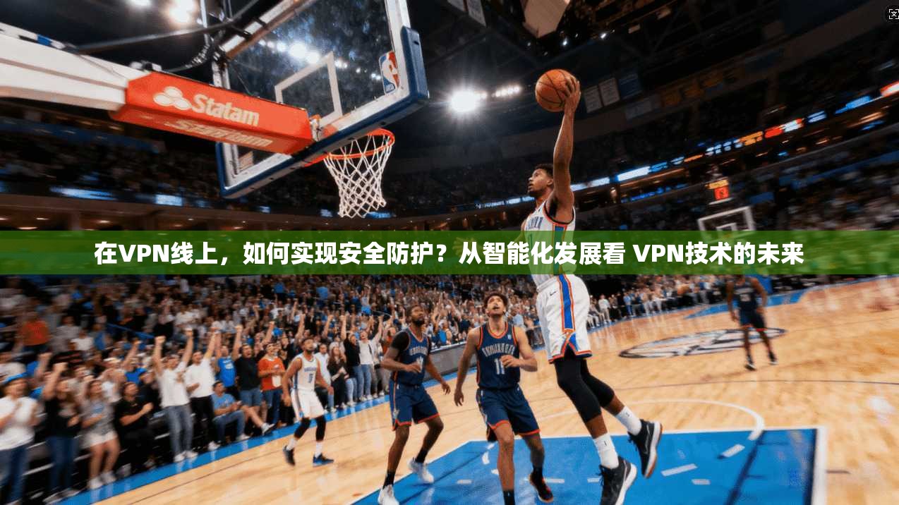 在VPN线上,如何实现安全防护?从智能化发展看 VPN技术的未来 第1张 在VPN线上,如何实现安全防护?从智能化发展看 VPN技术的未来 第1张