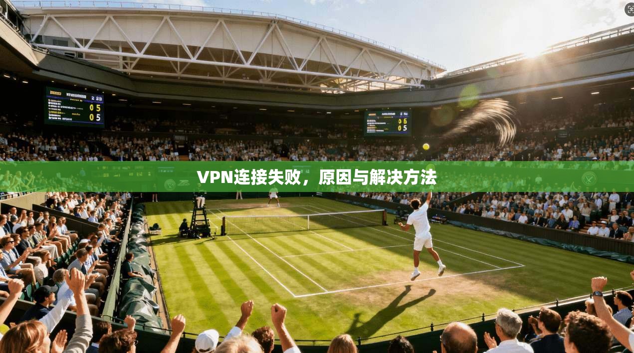 VPN连接失败,原因与解决方法 第1张 VPN连接失败,原因与解决方法 第1张