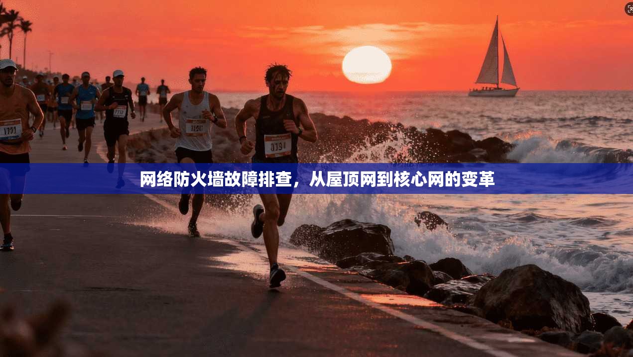 网络防火墙故障排查,从屋顶网到核心网的变革 第1张 网络防火墙故障排查,从屋顶网到核心网的变革 第1张