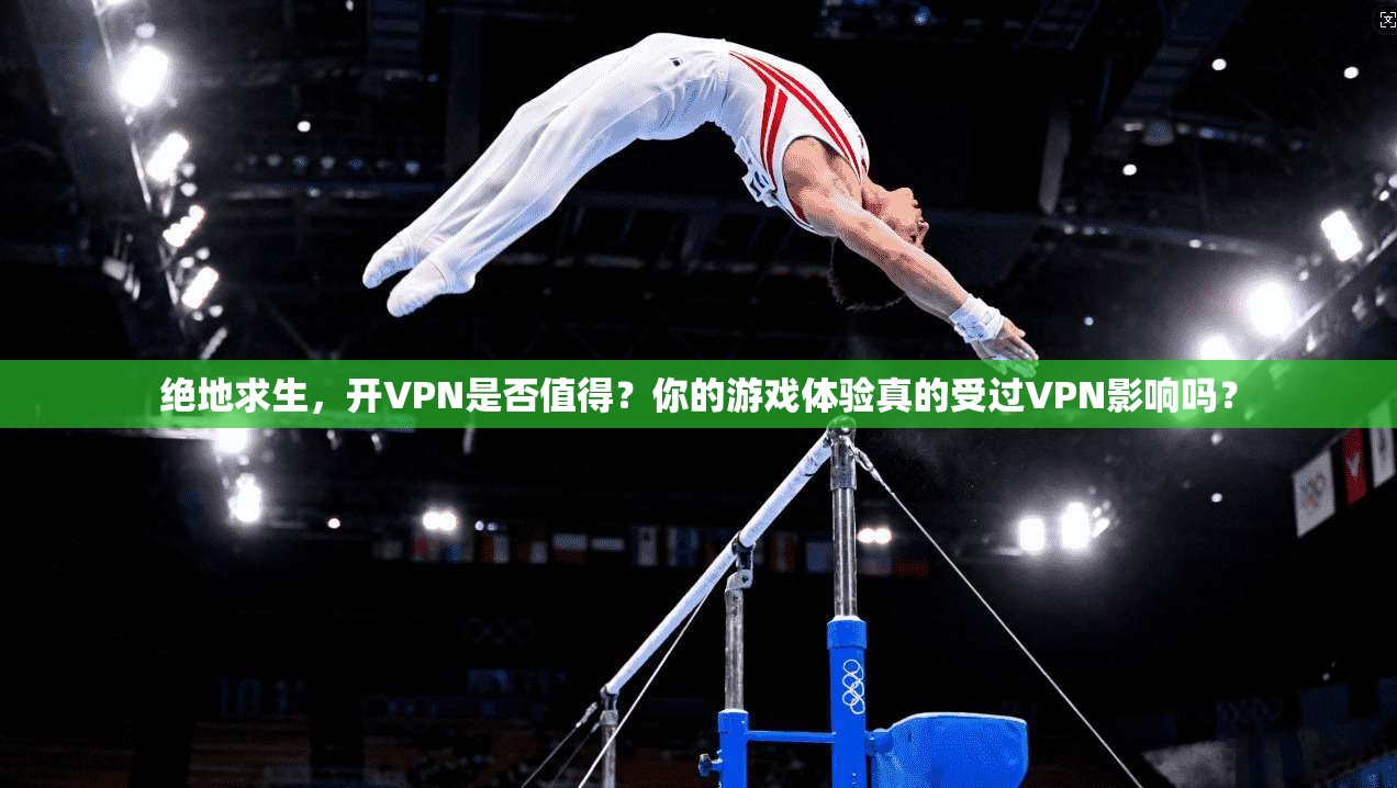 绝地求生,开VPN是否值得?你的游戏体验真的受过VPN影响吗? 第1张 绝地求生,开VPN是否值得?你的游戏体验真的受过VPN影响吗? 第1张