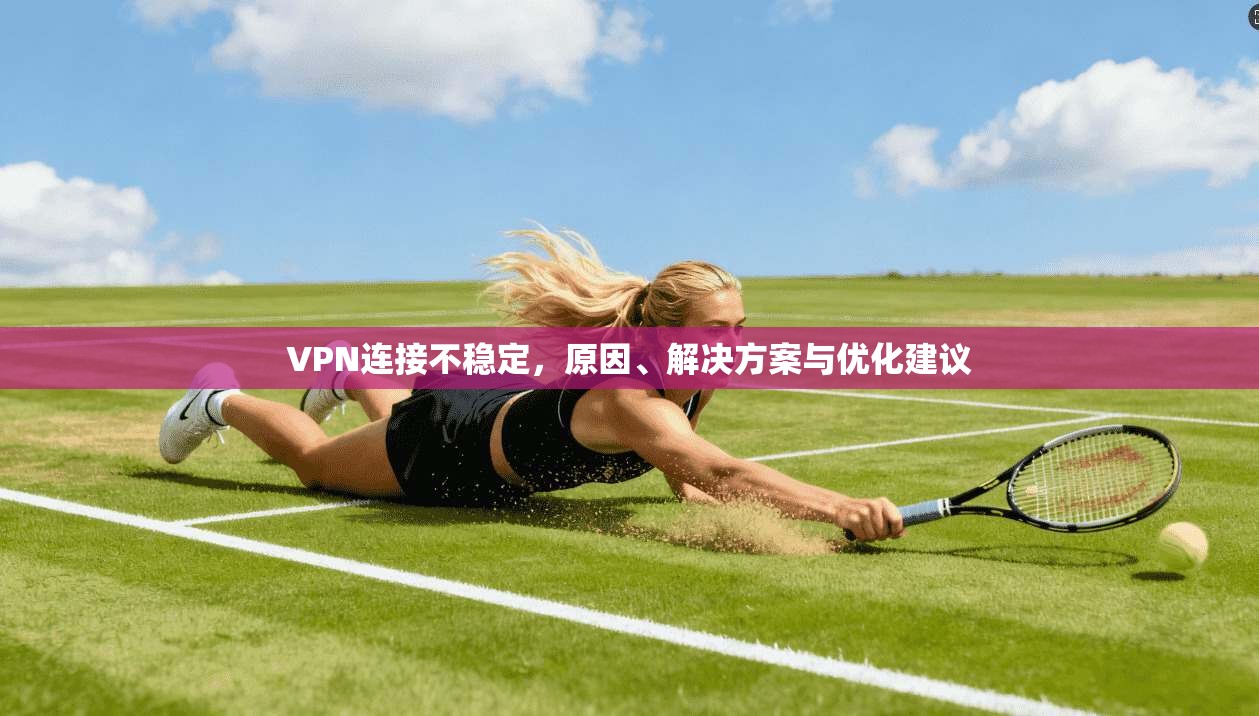 VPN连接不稳定,原因、解决方案与优化建议 第1张 VPN连接不稳定,原因、解决方案与优化建议 第1张