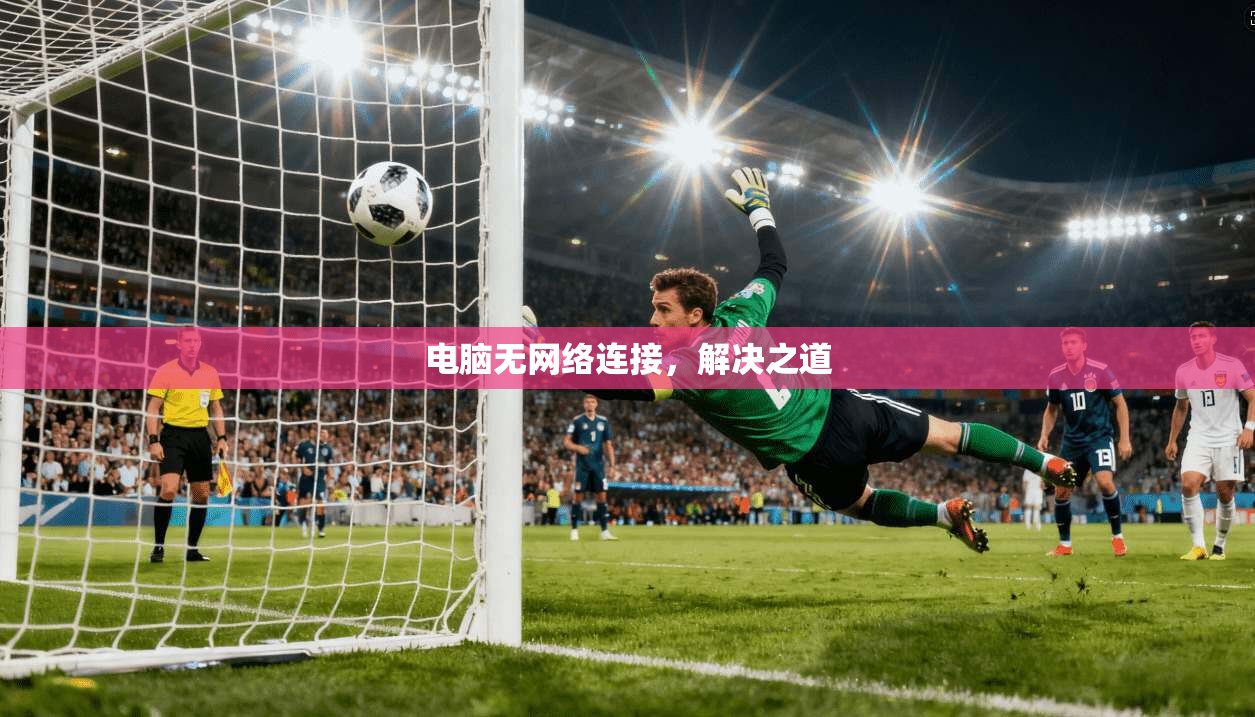 电脑无网络连接,解决之道 第1张 电脑无网络连接,解决之道 第1张