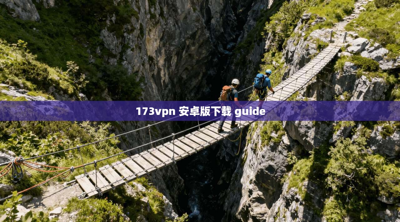 173vpn 安卓版下载 guide 第1张 173vpn 安卓版下载 guide 第1张