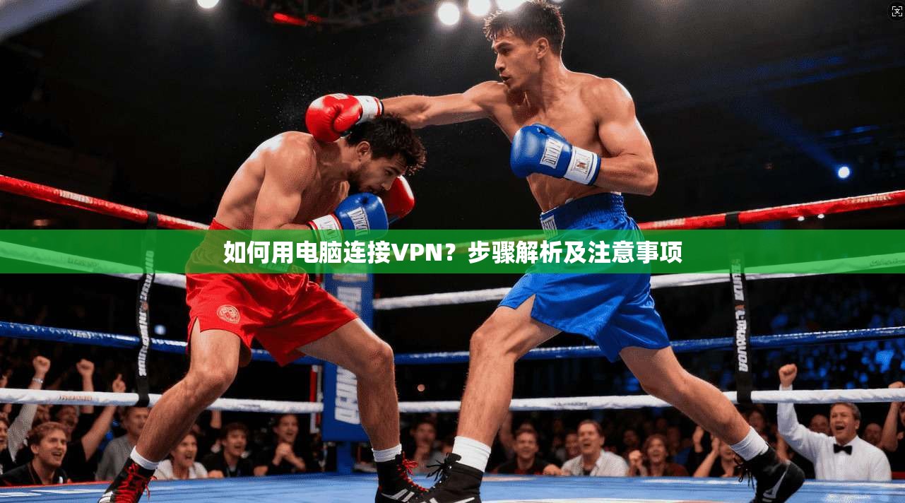 如何用电脑连接VPN？步骤解析及注意事项  第1张