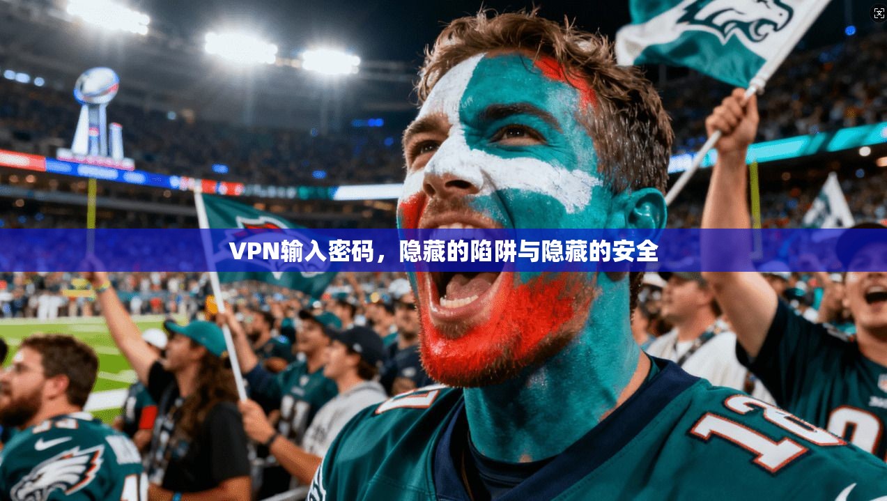 VPN输入密码,隐藏的陷阱与隐藏的安全 第1张 VPN输入密码,隐藏的陷阱与隐藏的安全 第1张
