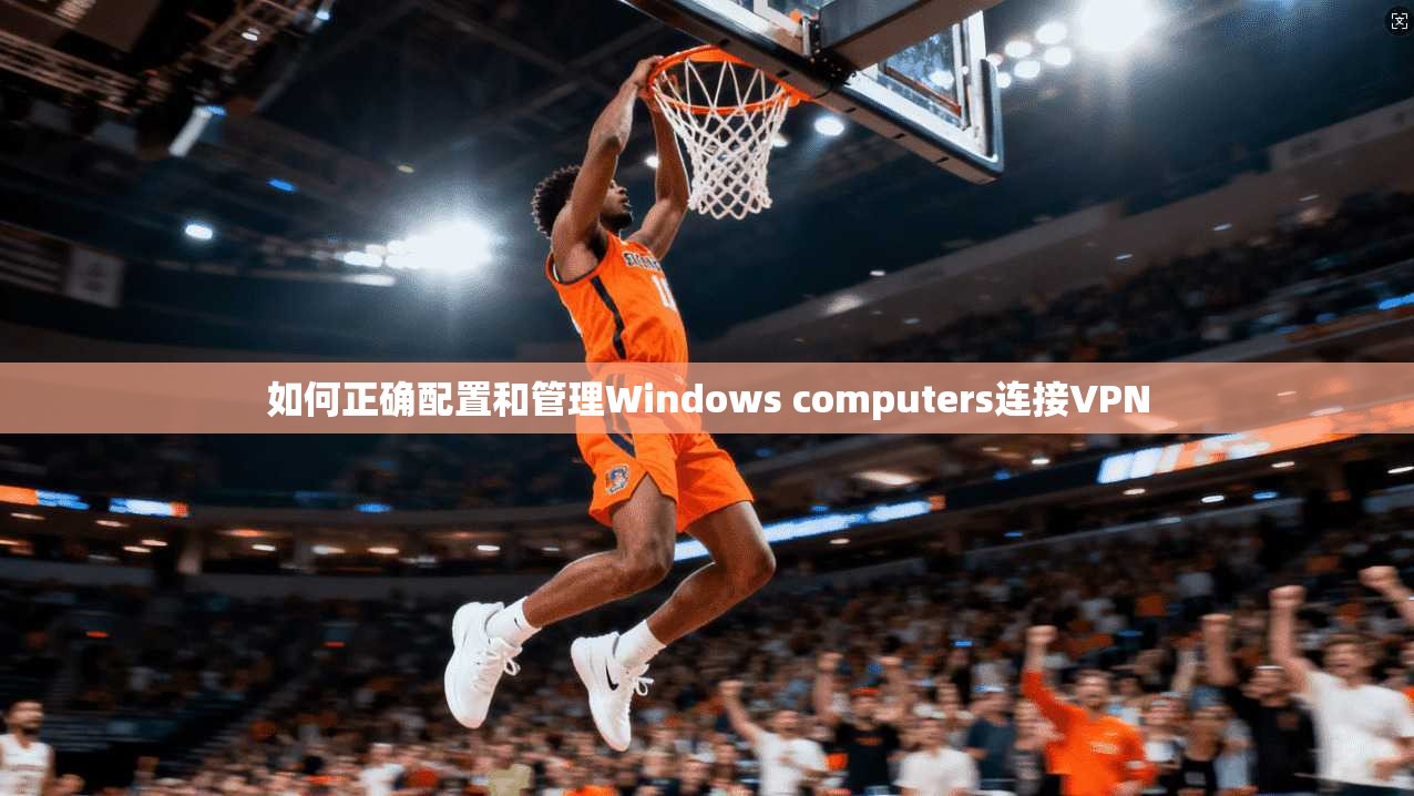 如何正确配置和管理Windows computers连接VPN 第1张 如何正确配置和管理Windows computers连接VPN 第1张