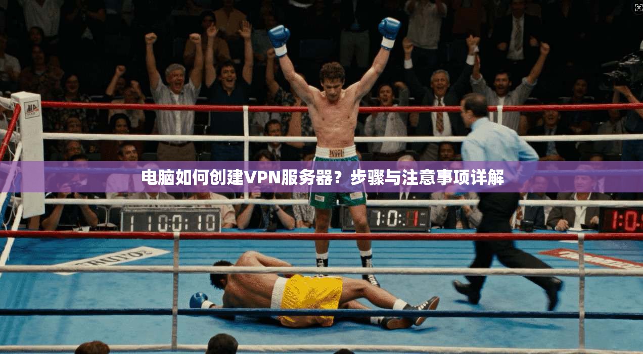 电脑如何创建VPN服务器?步骤与注意事项详解