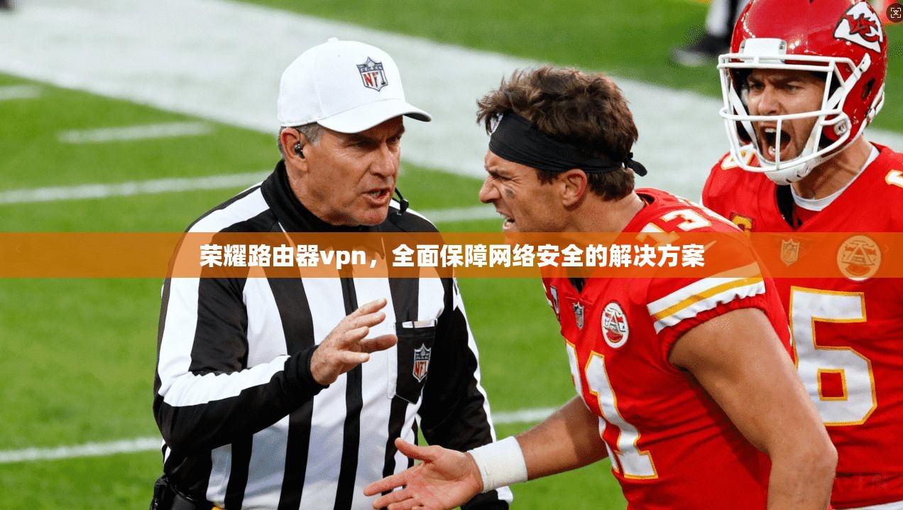 荣耀路由器vpn,全面保障网络安全的解决方案 第1张 荣耀路由器vpn,全面保障网络安全的解决方案 第1张