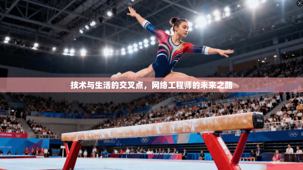 技术与生活的交叉点,网络工程师的未来之路