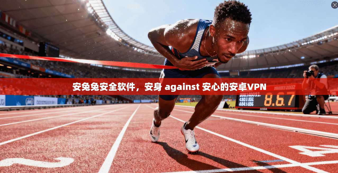 安兔兔安全软件,安身 against 安心的安卓VPN 第1张 安兔兔安全软件,安身 against 安心的安卓VPN 第1张