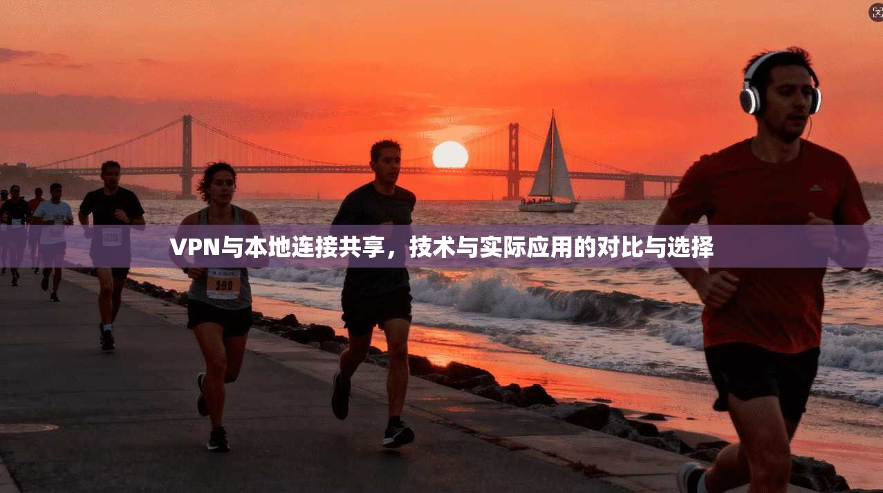 VPN与本地连接共享,技术与实际应用的对比与选择 第1张 VPN与本地连接共享,技术与实际应用的对比与选择 第1张