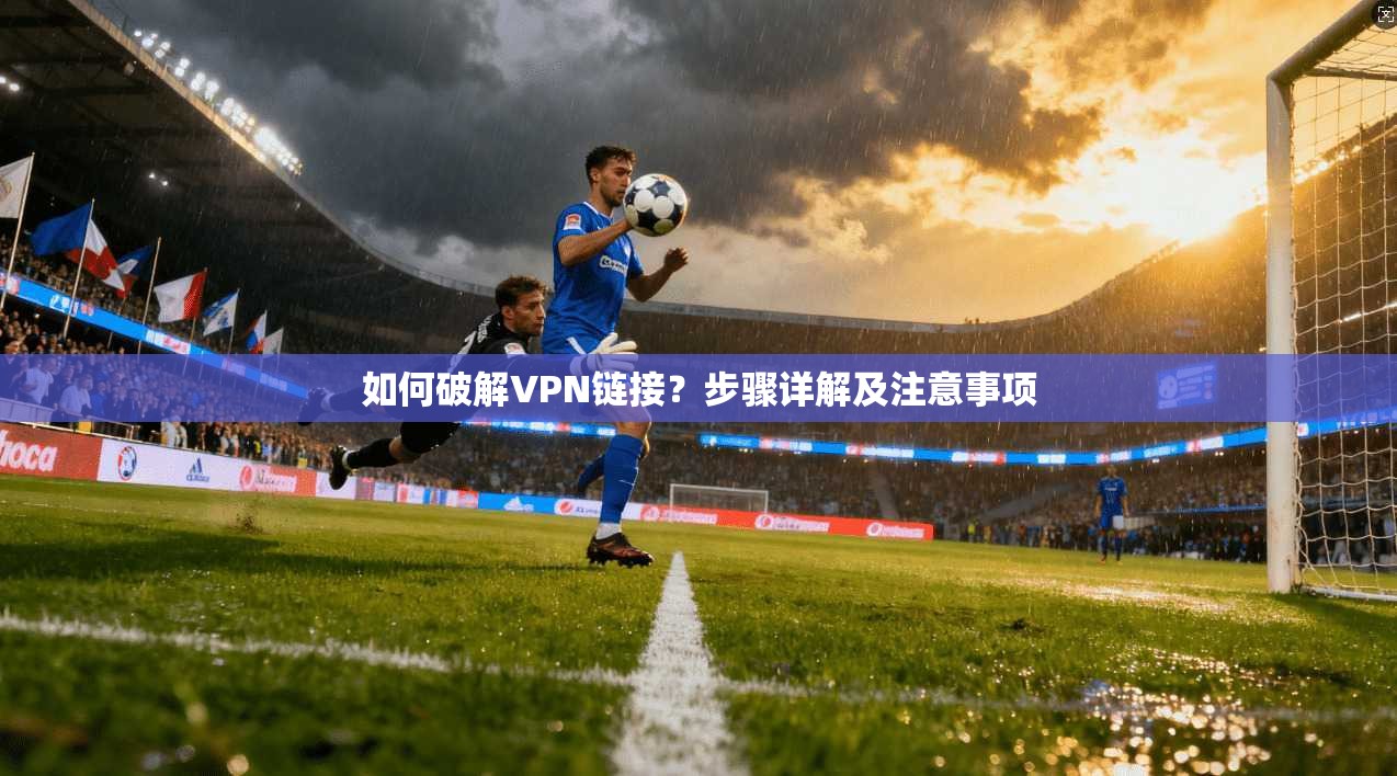 如何破解VPN链接?步骤详解及注意事项 第1张 如何破解VPN链接?步骤详解及注意事项 第1张