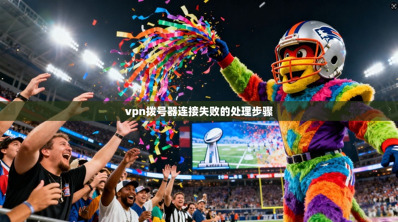 vpn拨号器连接失败的处理步骤 第1张 vpn拨号器连接失败的处理步骤 第1张