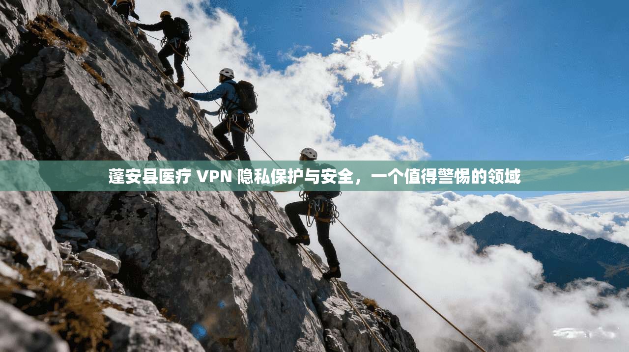 蓬安县医疗 VPN 隐私保护与安全,一个值得警惕的领域 第1张 蓬安县医疗 VPN 隐私保护与安全,一个值得警惕的领域 第1张