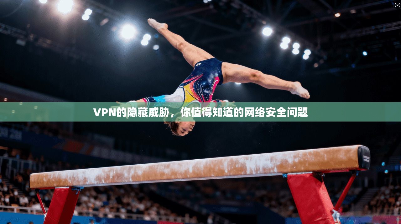 VPN的隐藏威胁,你值得知道的网络安全问题 第1张 VPN的隐藏威胁,你值得知道的网络安全问题 第1张