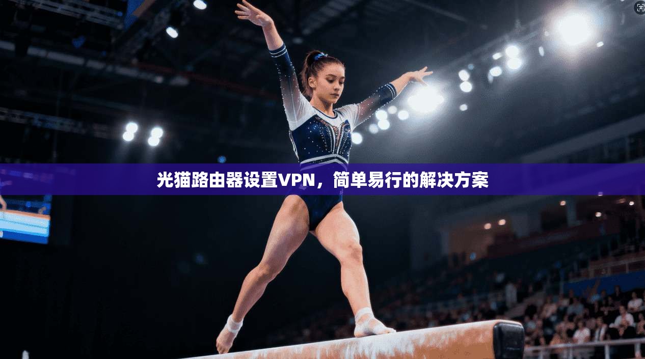 光猫路由器设置VPN,简单易行的解决方案 第1张 光猫路由器设置VPN,简单易行的解决方案 第1张