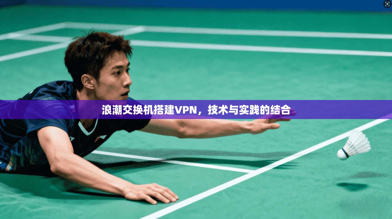 浪潮交换机搭建VPN,技术与实践的结合 第1张 浪潮交换机搭建VPN,技术与实践的结合 第1张