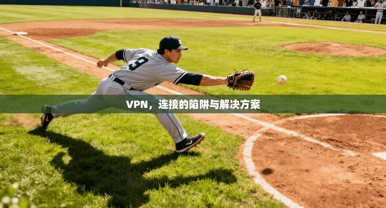 VPN,连接的陷阱与解决方案 第1张 VPN,连接的陷阱与解决方案 第1张