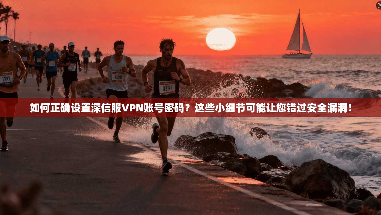 如何正确设置深信服VPN账号密码?这些小细节可能让您错过安全漏洞! 第1张 如何正确设置深信服VPN账号密码?这些小细节可能让您错过安全漏洞! 第1张