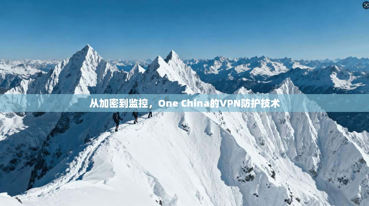 从加密到监控,One China的VPN防护技术 第1张 从加密到监控,One China的VPN防护技术 第1张