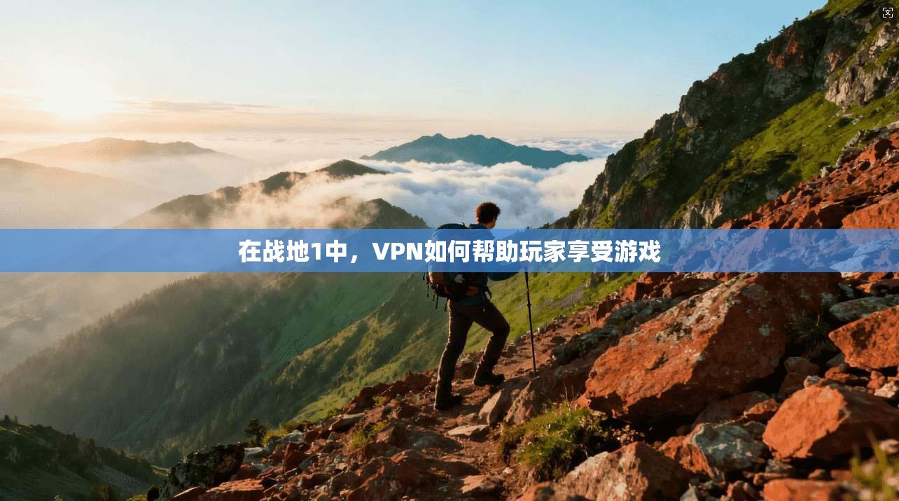 在战地1中，VPN如何帮助玩家享受游戏  第1张