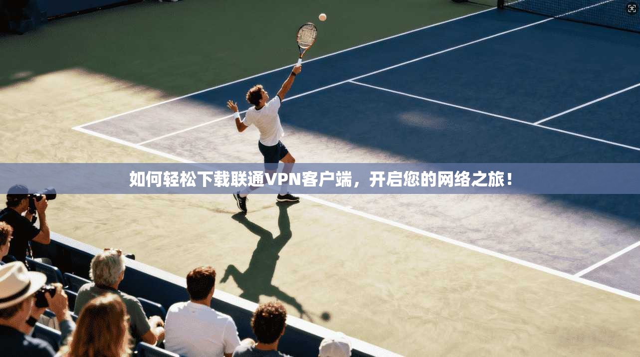 如何轻松下载联通VPN客户端,开启您的网络之旅!