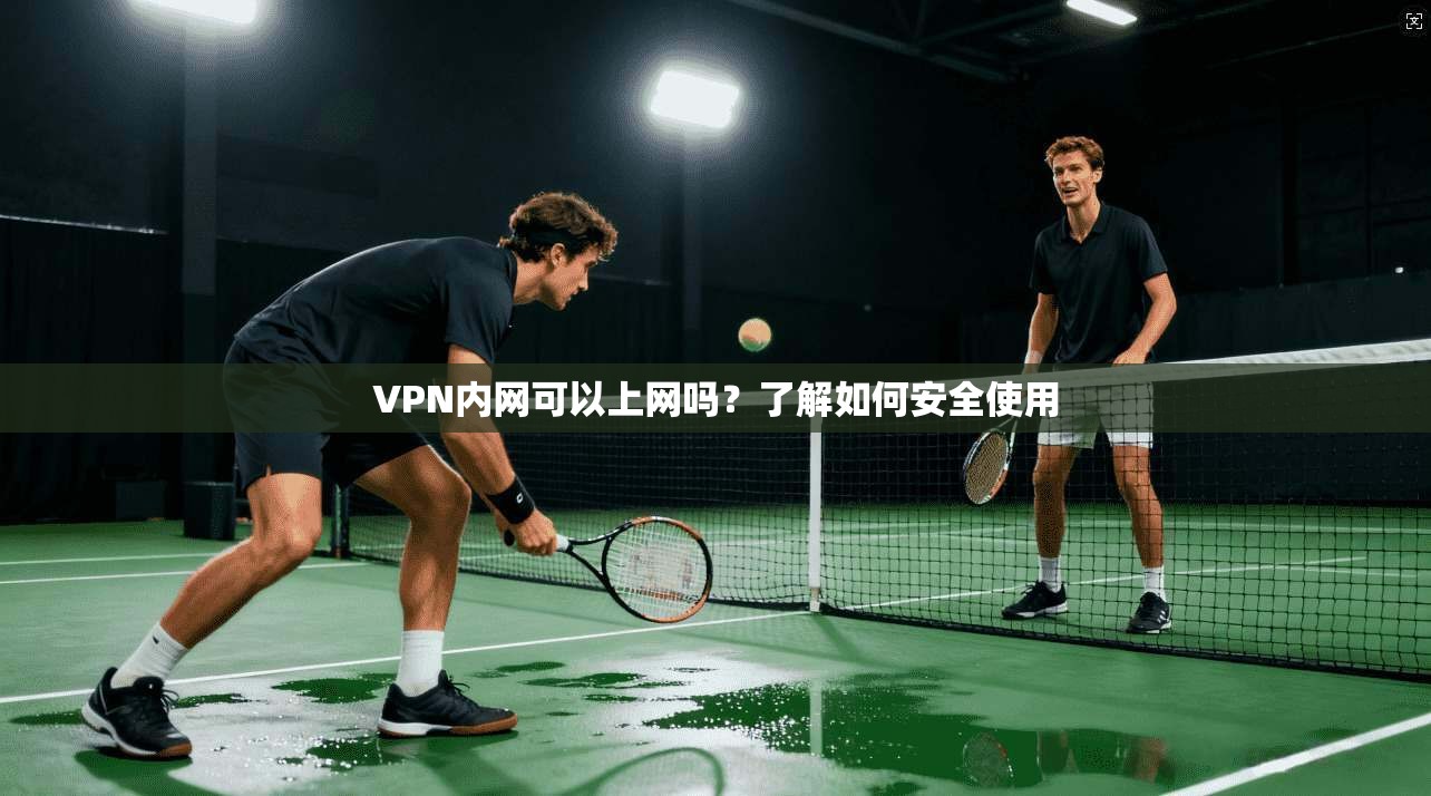 VPN内网可以上网吗?了解如何安全使用 第1张 VPN内网可以上网吗?了解如何安全使用 第1张