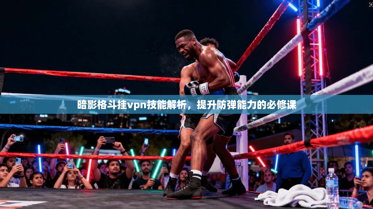 暗影格斗挂vpn技能解析,提升防弹能力的必修课 第1张 暗影格斗挂vpn技能解析,提升防弹能力的必修课 第1张