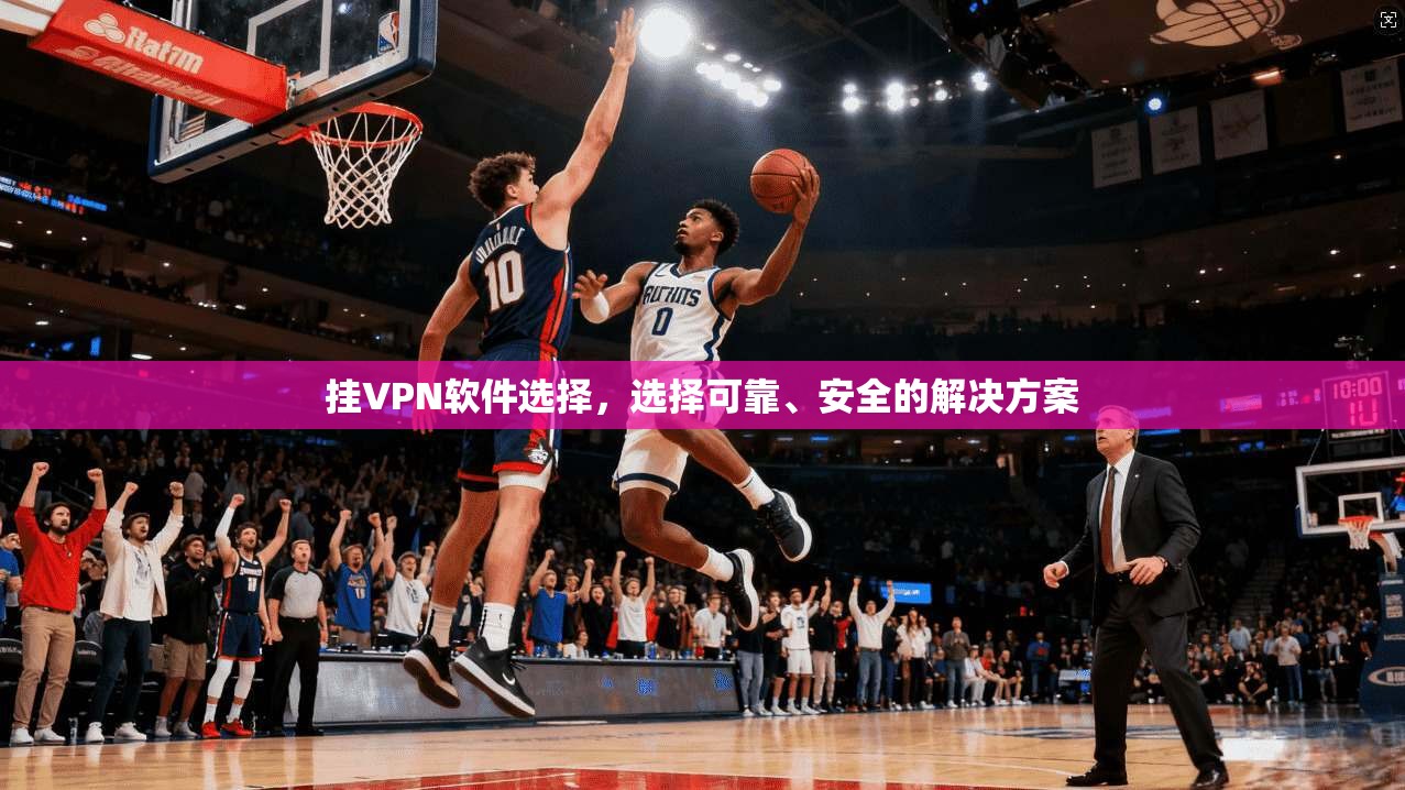 挂VPN软件选择,选择可靠、安全的解决方案 第1张 挂VPN软件选择,选择可靠、安全的解决方案 第1张