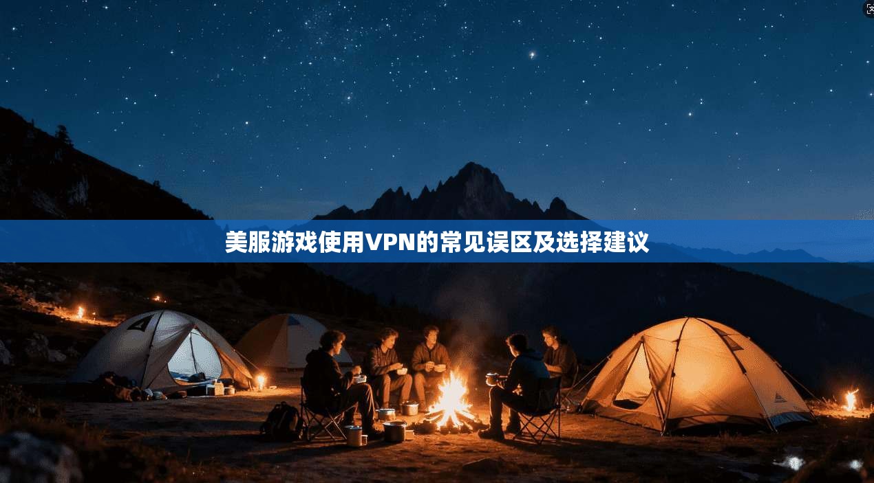 美服游戏使用VPN的常见误区及选择建议 第1张 美服游戏使用VPN的常见误区及选择建议 第1张