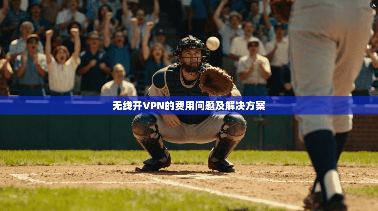 无线开VPN的费用问题及解决方案 第1张 无线开VPN的费用问题及解决方案 第1张