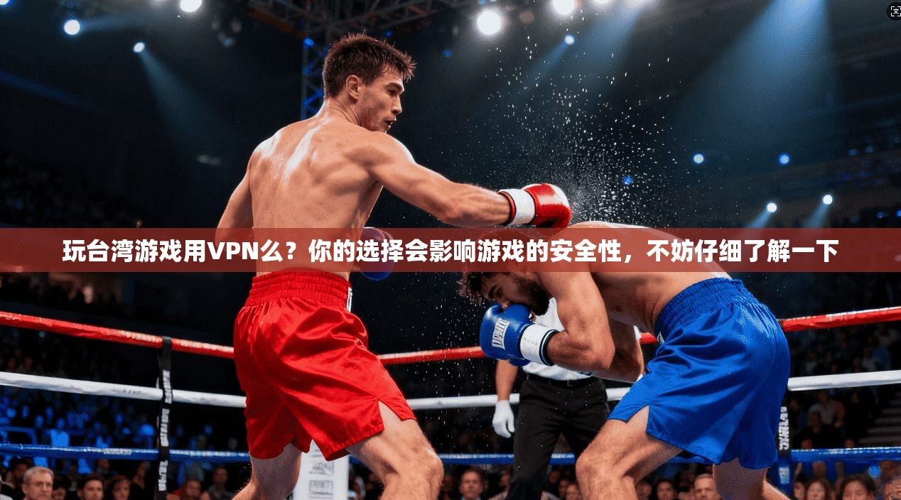 玩台湾游戏用VPN么？你的选择会影响游戏的安全性，不妨仔细了解一下  第1张