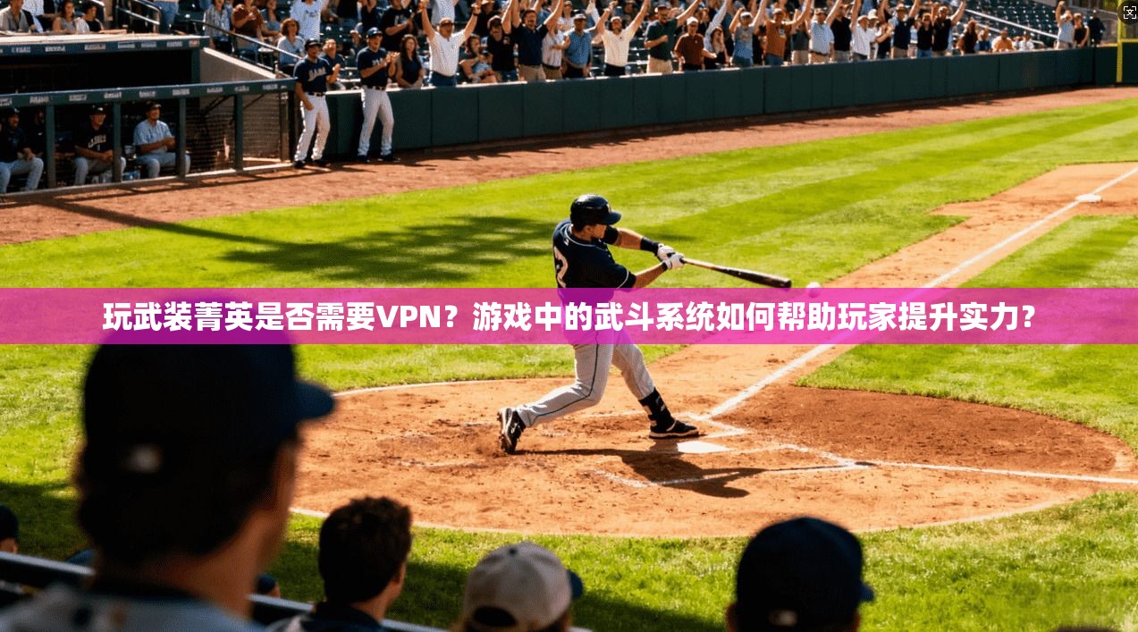 玩武装菁英是否需要VPN？游戏中的武斗系统如何帮助玩家提升实力？  第1张