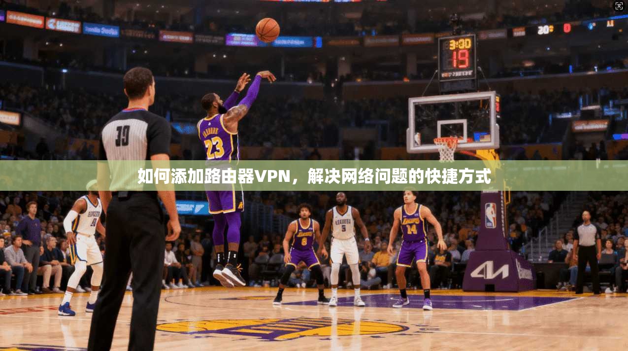 如何添加路由器VPN，解决网络问题的快捷方式  第1张