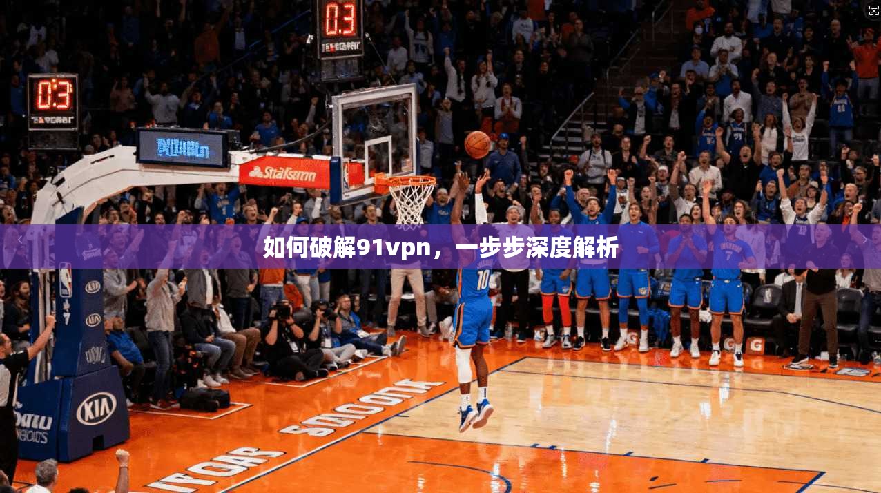 如何破解91vpn,一步步深度解析