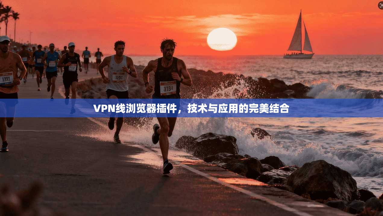 VPN线浏览器插件,技术与应用的完美结合 第1张 VPN线浏览器插件,技术与应用的完美结合 第1张