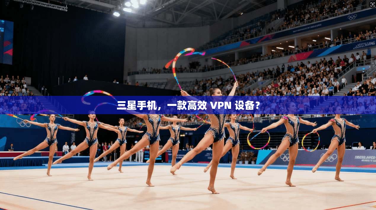 三星手机,一款高效 VPN 设备? 第1张 三星手机,一款高效 VPN 设备? 第1张