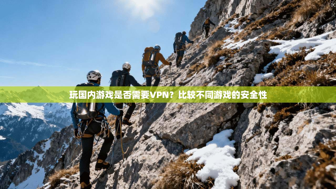 玩国内游戏是否需要VPN?比较不同游戏的安全性 第1张 玩国内游戏是否需要VPN?比较不同游戏的安全性 第1张