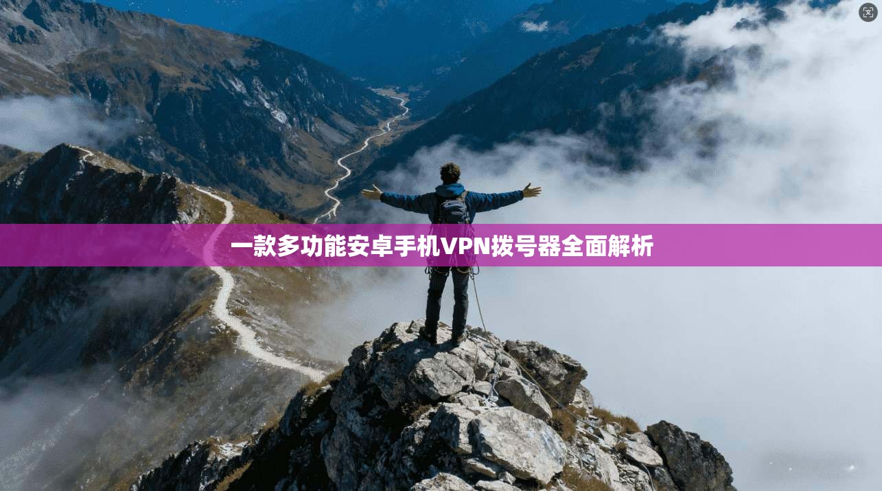 一款多功能安卓手机VPN拨号器全面解析 第1张 一款多功能安卓手机VPN拨号器全面解析 第1张