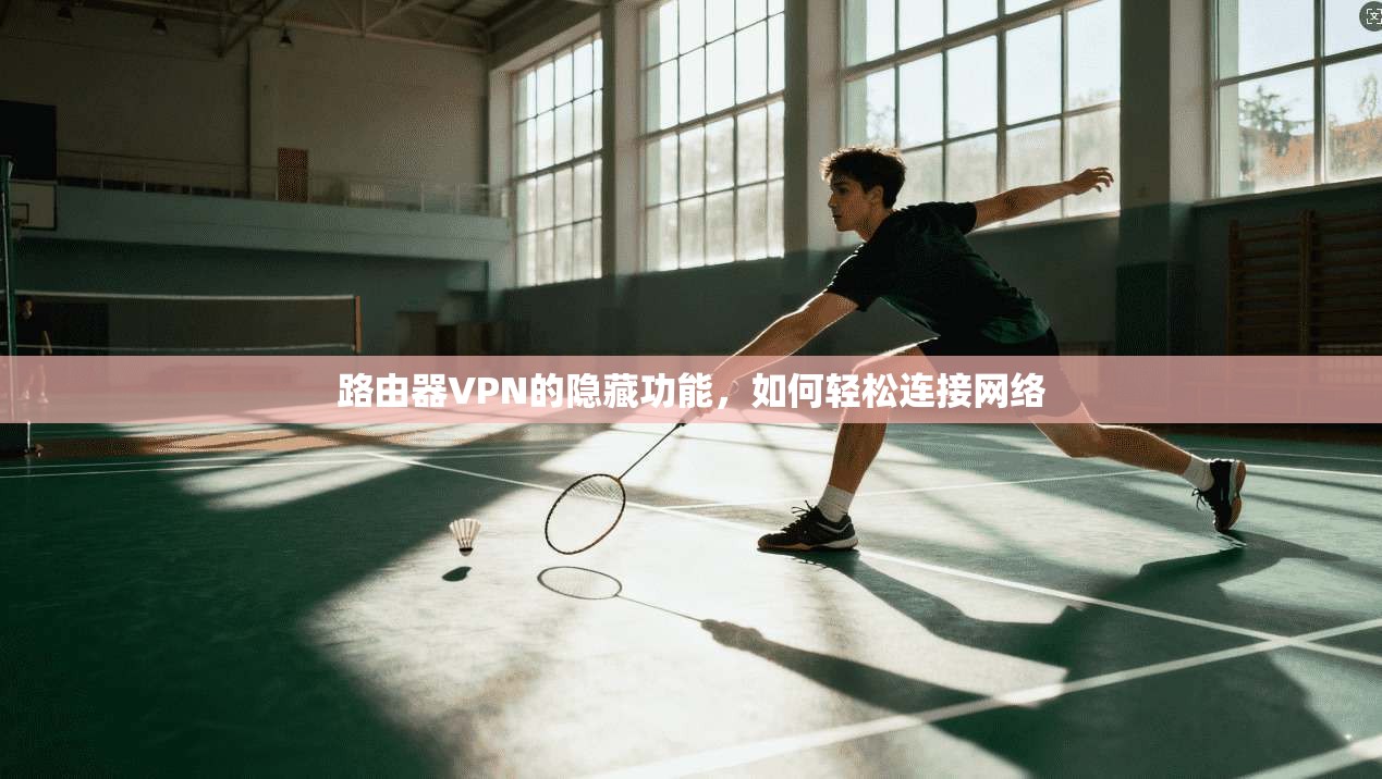 路由器VPN的隐藏功能,如何轻松连接网络 第1张 路由器VPN的隐藏功能,如何轻松连接网络 第1张