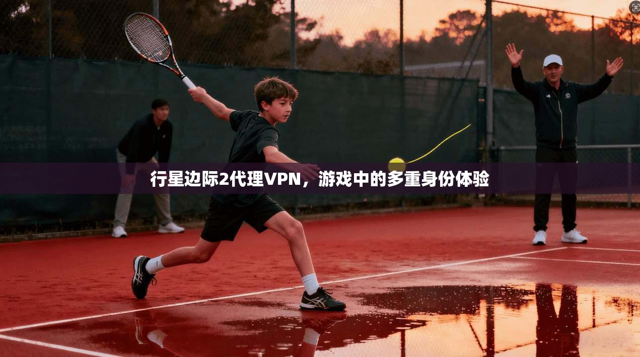 行星边际2代理VPN,游戏中的多重身份体验 第1张 行星边际2代理VPN,游戏中的多重身份体验 第1张