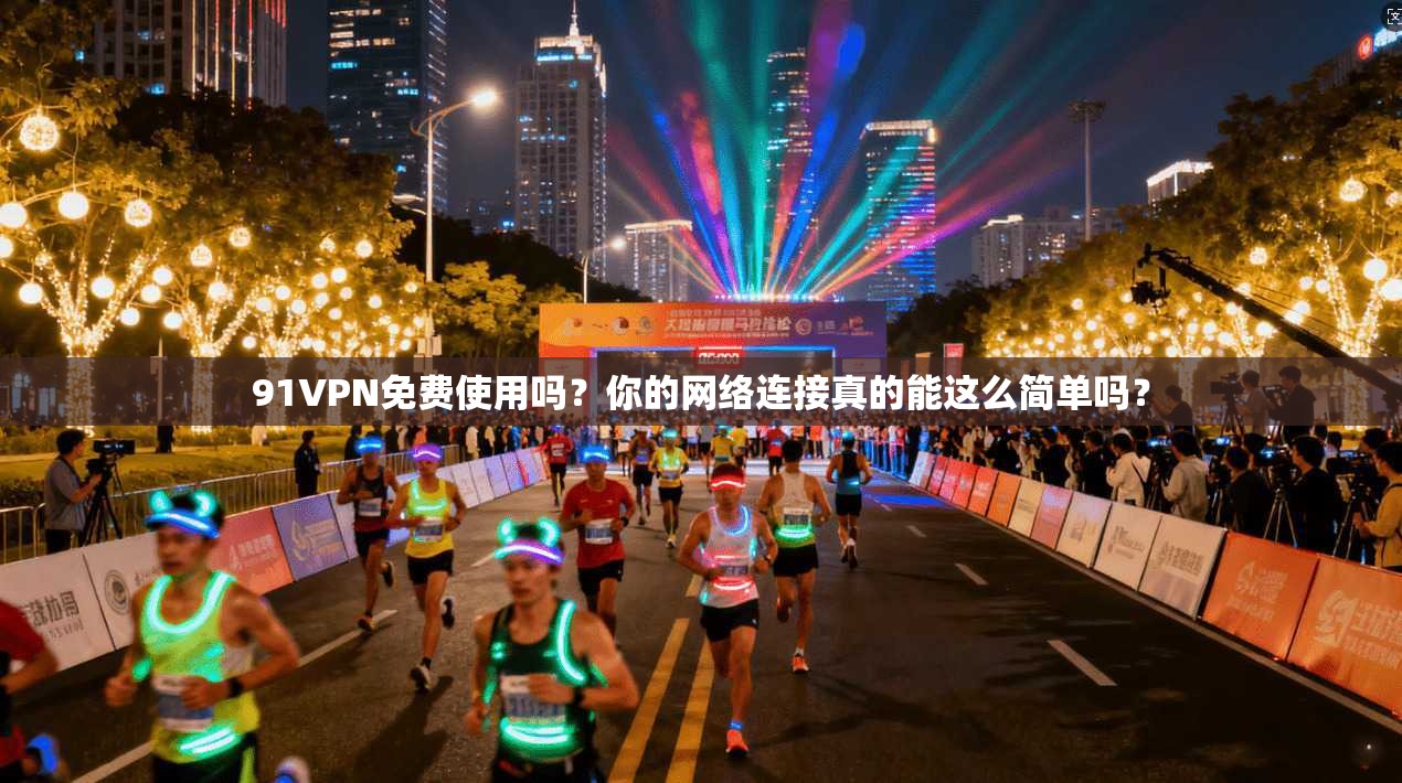 91VPN免费使用吗？你的网络连接真的能这么简单吗？  第1张