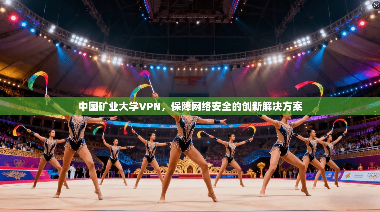 中国矿业大学VPN,保障网络安全的创新解决方案