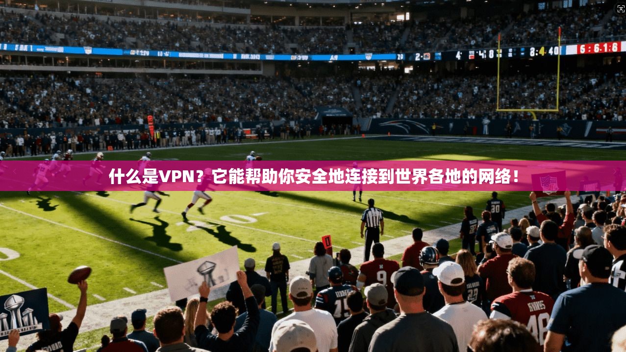 什么是VPN?它能帮助你安全地连接到世界各地的网络! 第1张 什么是VPN?它能帮助你安全地连接到世界各地的网络! 第1张