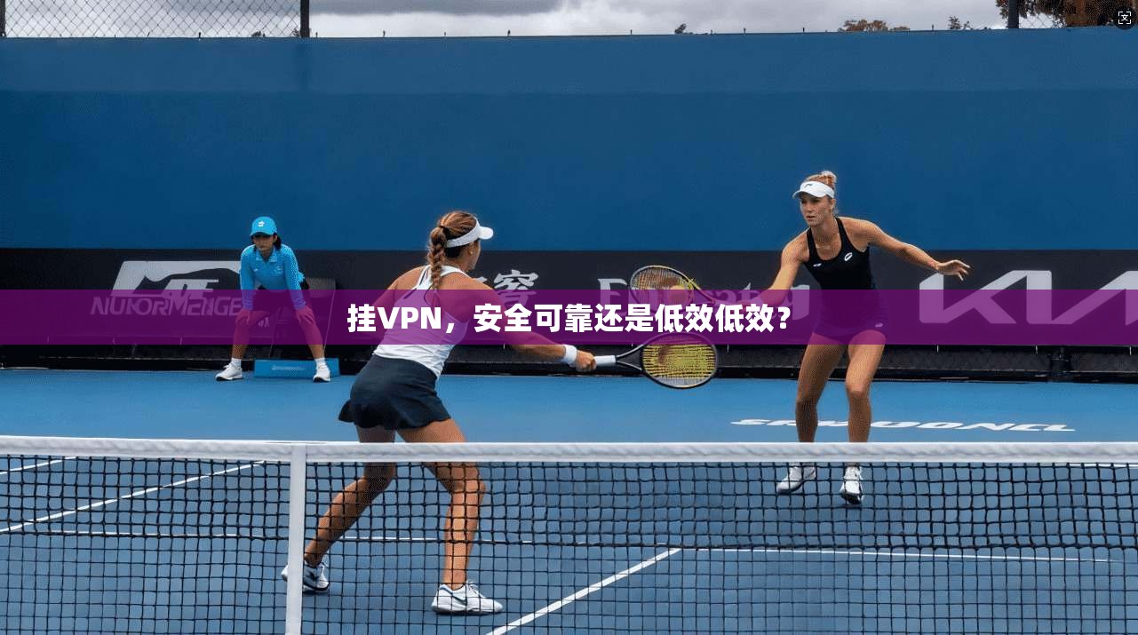 挂VPN,安全可靠还是低效低效? 第1张 挂VPN,安全可靠还是低效低效? 第1张