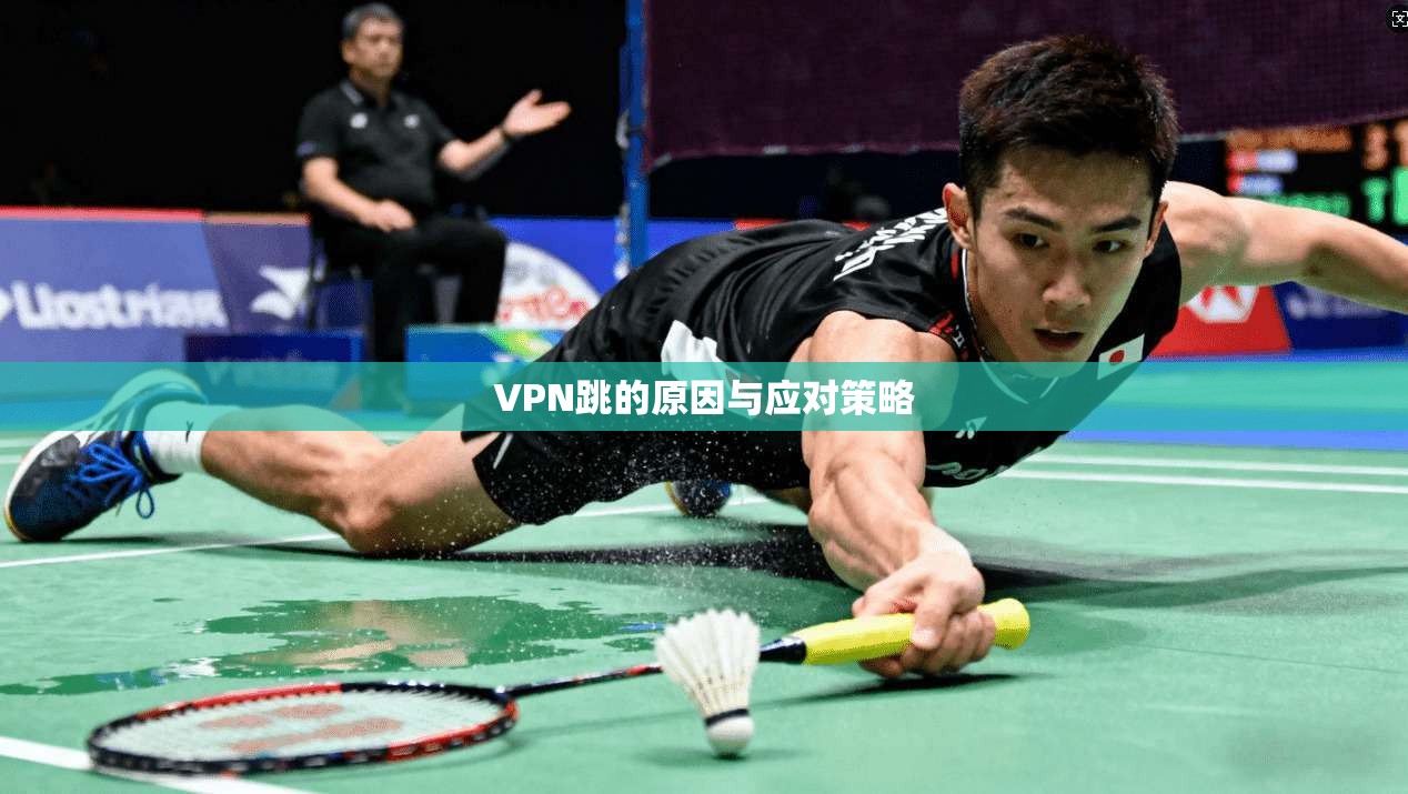 VPN跳的原因与应对策略 第1张 VPN跳的原因与应对策略 第1张