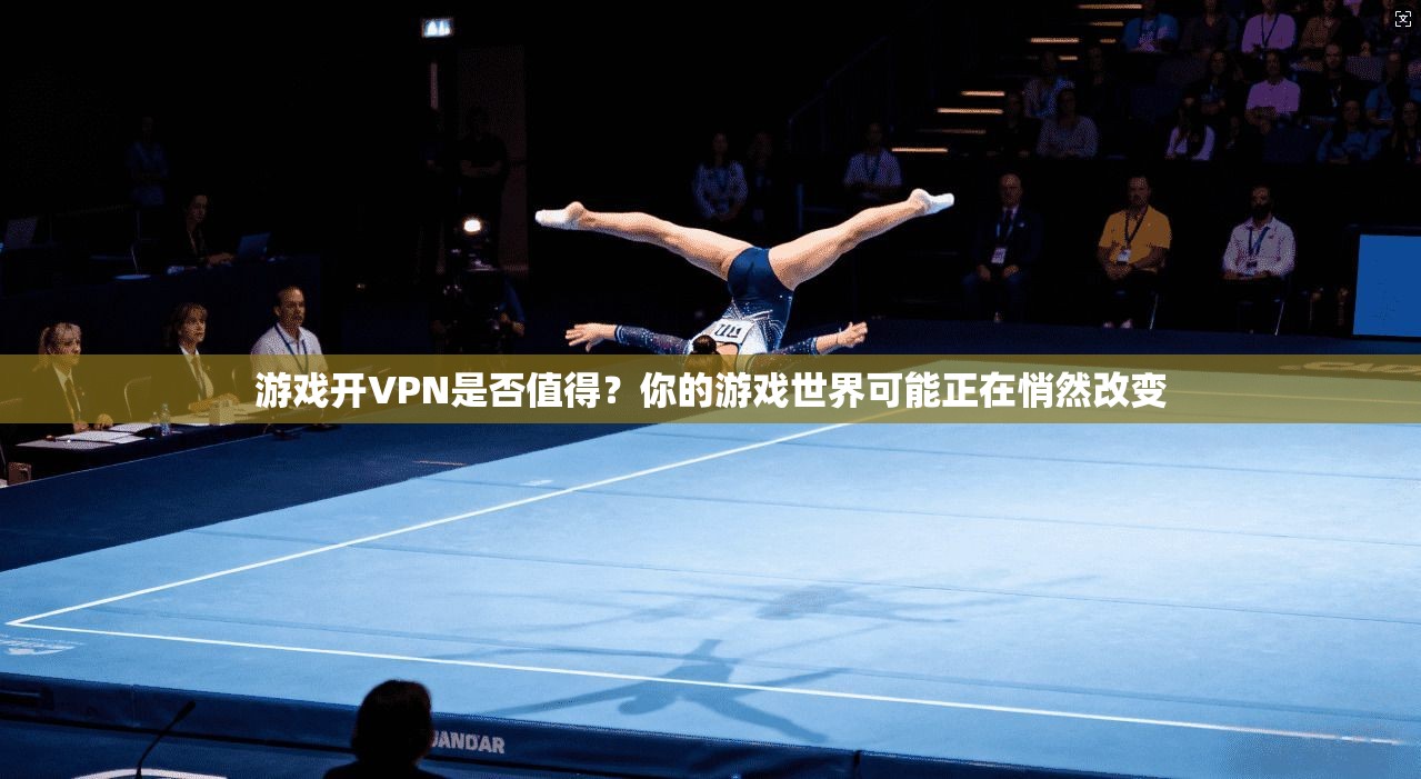 游戏开VPN是否值得?你的游戏世界可能正在悄然改变 第1张 游戏开VPN是否值得?你的游戏世界可能正在悄然改变 第1张