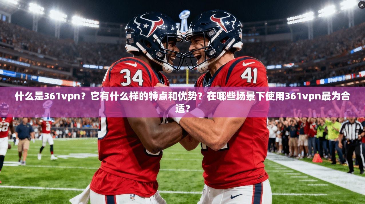 什么是361vpn?它有什么样的特点和优势?在哪些场景下使用361vpn最为合适? 第1张 什么是361vpn?它有什么样的特点和优势?在哪些场景下使用361vpn最为合适? 第1张