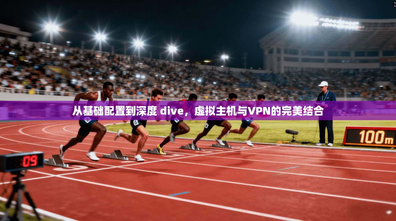 从基础配置到深度 dive,虚拟主机与VPN的完美结合 第1张 从基础配置到深度 dive,虚拟主机与VPN的完美结合 第1张