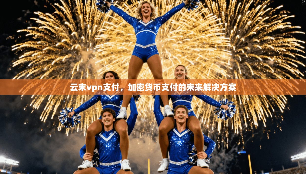 云末vpn支付,加密货币支付的未来解决方案 第1张 云末vpn支付,加密货币支付的未来解决方案 第1张
